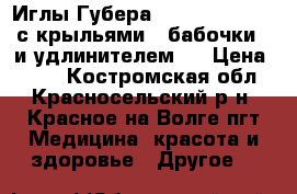 Иглы Губера B.Braun Surecan с крыльями («бабочки») и удлинителем . › Цена ­ 400 - Костромская обл., Красносельский р-н, Красное-на-Волге пгт Медицина, красота и здоровье » Другое   